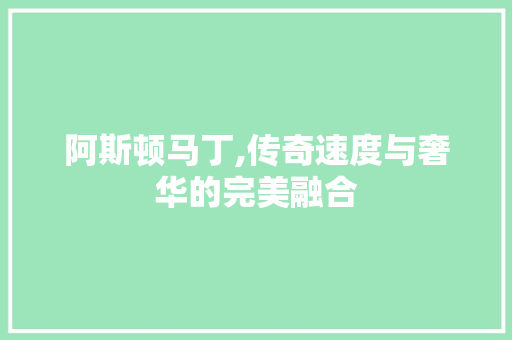 阿斯顿马丁,传奇速度与奢华的完美融合