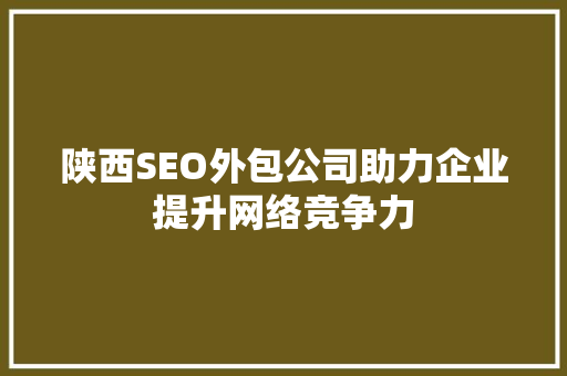 陕西SEO外包公司助力企业提升网络竞争力