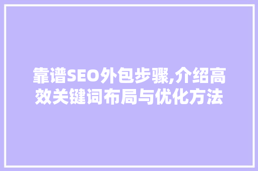 靠谱SEO外包步骤,介绍高效关键词布局与优化方法