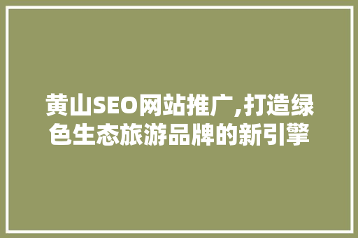 黄山SEO网站推广,打造绿色生态旅游品牌的新引擎