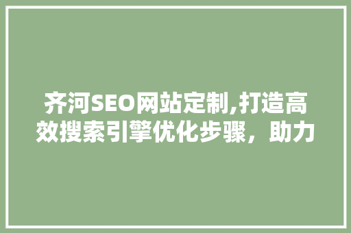 齐河SEO网站定制,打造高效搜索引擎优化步骤，助力企业腾飞