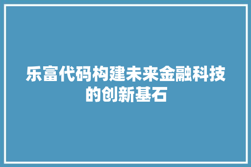 乐富代码构建未来金融科技的创新基石
