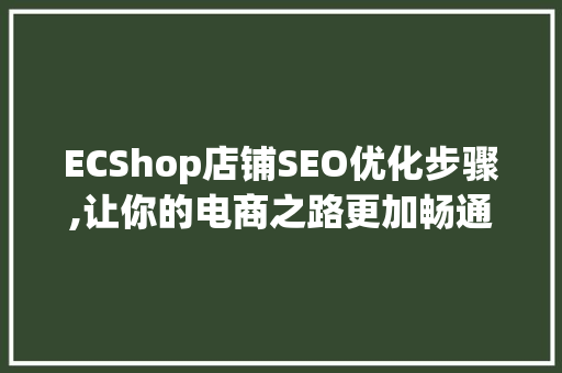ECShop店铺SEO优化步骤,让你的电商之路更加畅通无阻