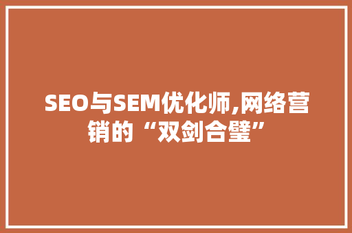 SEO与SEM优化师,网络营销的“双剑合璧”