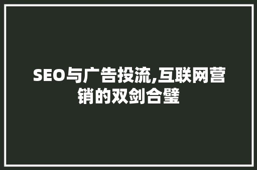 SEO与广告投流,互联网营销的双剑合璧