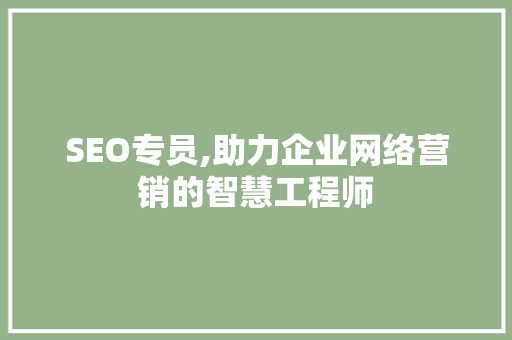 SEO专员,助力企业网络营销的智慧工程师