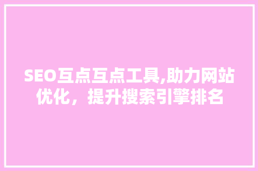 SEO互点互点工具,助力网站优化，提升搜索引擎排名