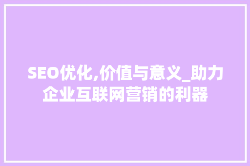 SEO优化,价值与意义_助力企业互联网营销的利器