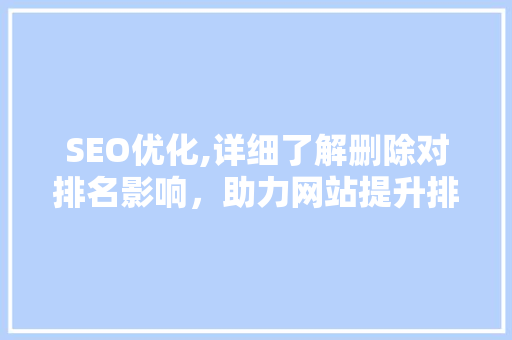 SEO优化,详细了解删除对排名影响，助力网站提升排名