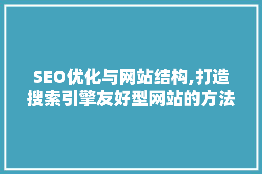 SEO优化与网站结构,打造搜索引擎友好型网站的方法