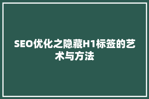 SEO优化之隐藏H1标签的艺术与方法