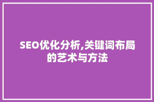 SEO优化分析,关键词布局的艺术与方法