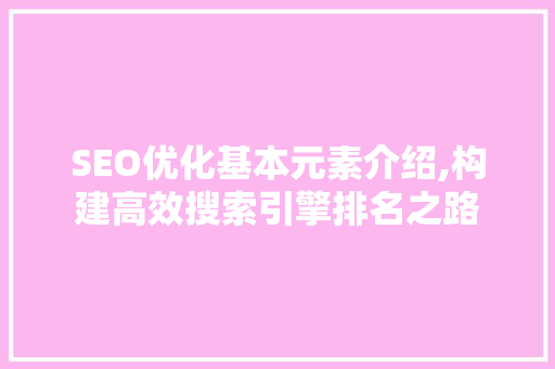 SEO优化基本元素介绍,构建高效搜索引擎排名之路