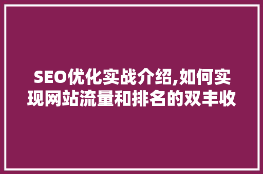 SEO优化实战介绍,如何实现网站流量和排名的双丰收