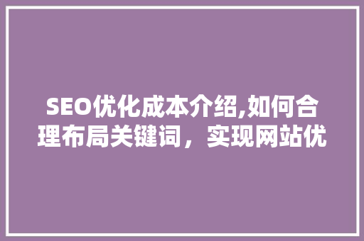 SEO优化成本介绍,如何合理布局关键词，实现网站优化价值最大化