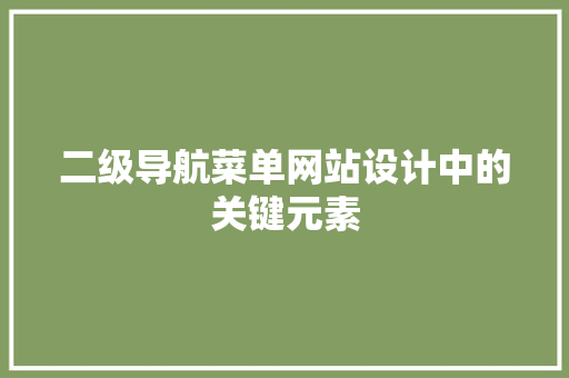 二级导航菜单网站设计中的关键元素