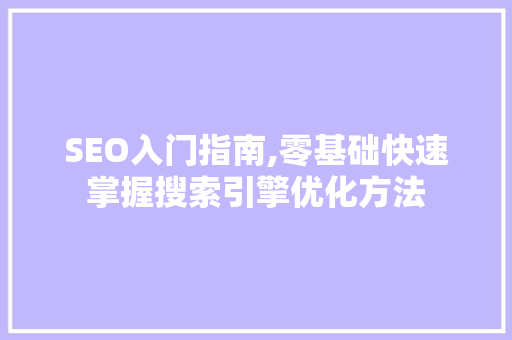 SEO入门指南,零基础快速掌握搜索引擎优化方法