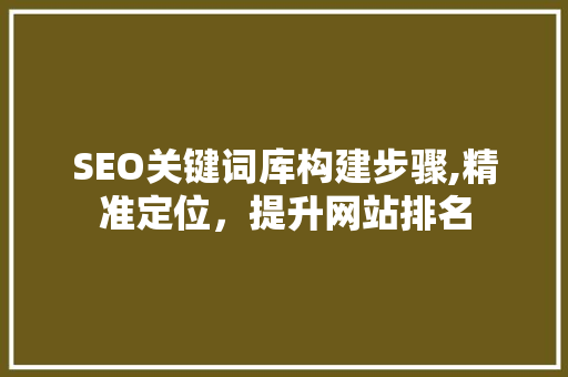SEO关键词库构建步骤,精准定位，提升网站排名