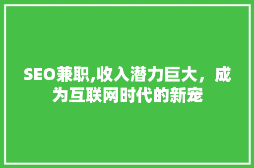 SEO兼职,收入潜力巨大，成为互联网时代的新宠