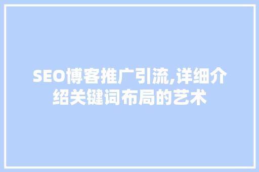 SEO博客推广引流,详细介绍关键词布局的艺术