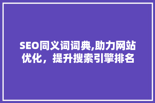 SEO同义词词典,助力网站优化，提升搜索引擎排名