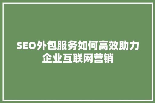 SEO外包服务如何高效助力企业互联网营销