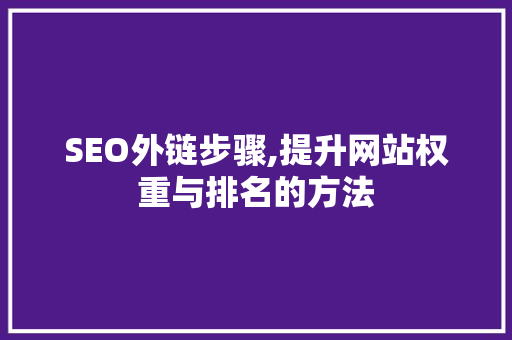 SEO外链步骤,提升网站权重与排名的方法