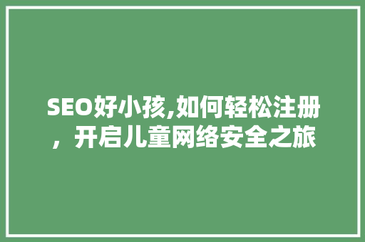 SEO好小孩,如何轻松注册，开启儿童网络安全之旅