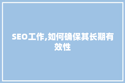 SEO工作,如何确保其长期有效性