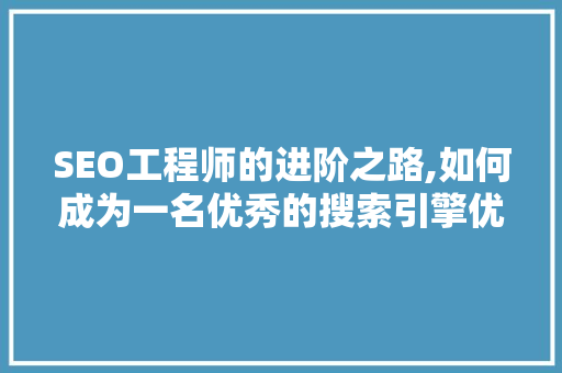 SEO工程师的进阶之路,如何成为一名优秀的搜索引擎优化专家