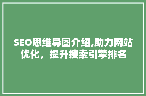 SEO思维导图介绍,助力网站优化，提升搜索引擎排名