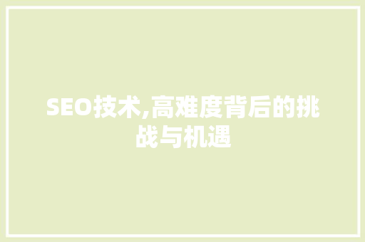 SEO技术,高难度背后的挑战与机遇