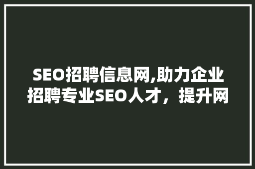 SEO招聘信息网,助力企业招聘专业SEO人才，提升网络营销竞争力