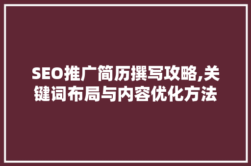 SEO推广简历撰写攻略,关键词布局与内容优化方法