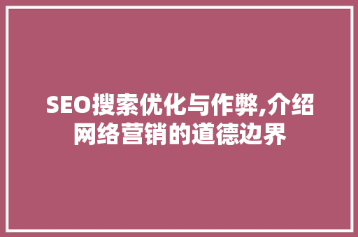 SEO搜索优化与作弊,介绍网络营销的道德边界