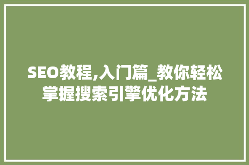 SEO教程,入门篇_教你轻松掌握搜索引擎优化方法