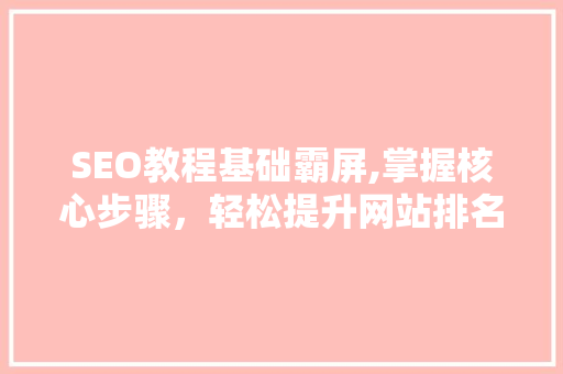SEO教程基础霸屏,掌握核心步骤，轻松提升网站排名