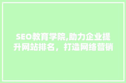 SEO教育学院,助力企业提升网站排名，打造网络营销新格局