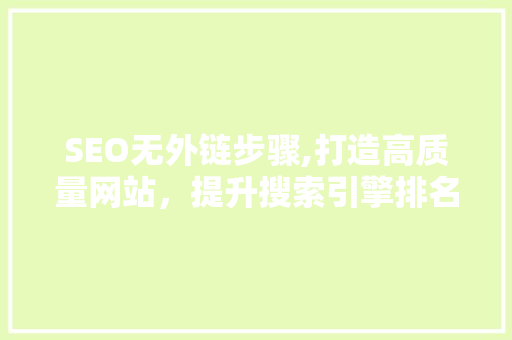 SEO无外链步骤,打造高质量网站，提升搜索引擎排名