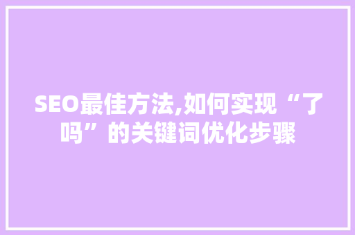 SEO最佳方法,如何实现“了吗”的关键词优化步骤