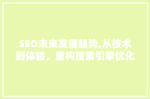 SEO未来发展趋势,从技术到体验，重构搜索引擎优化