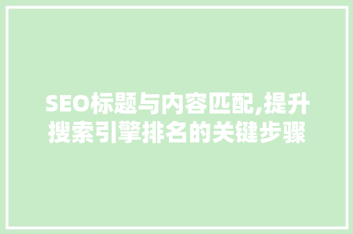 SEO标题与内容匹配,提升搜索引擎排名的关键步骤