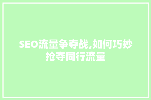 SEO流量争夺战,如何巧妙抢夺同行流量
