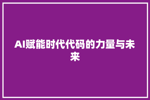 AI赋能时代代码的力量与未来