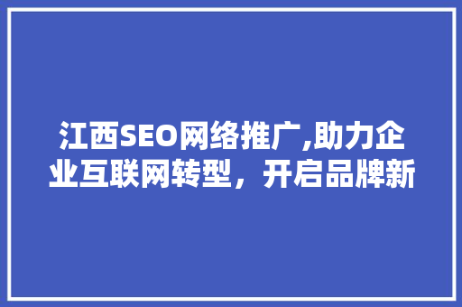 江西SEO网络推广,助力企业互联网转型，开启品牌新篇章