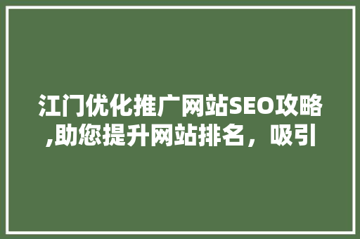 江门优化推广网站SEO攻略,助您提升网站排名，吸引更多潜在客户