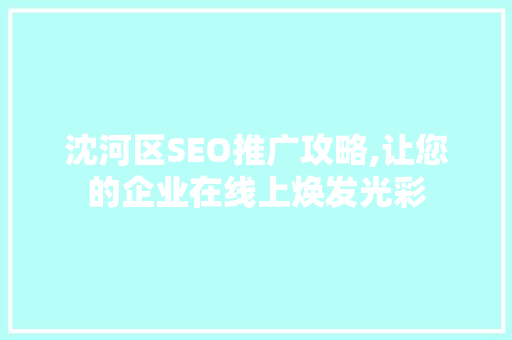 沈河区SEO推广攻略,让您的企业在线上焕发光彩
