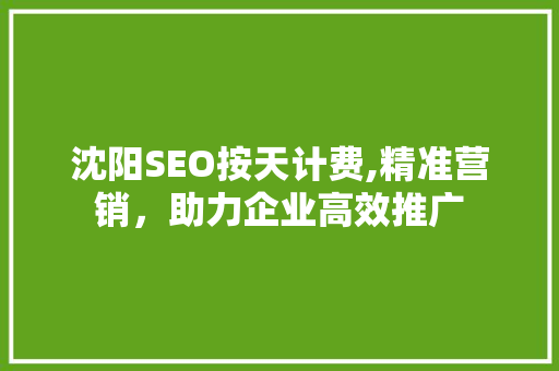 沈阳SEO按天计费,精准营销，助力企业高效推广