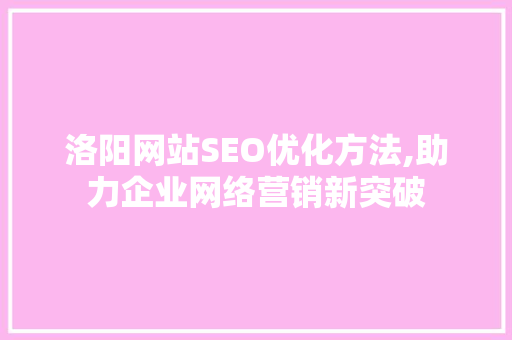 洛阳网站SEO优化方法,助力企业网络营销新突破