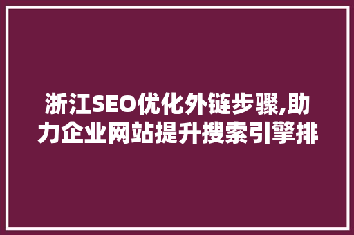 浙江SEO优化外链步骤,助力企业网站提升搜索引擎排名